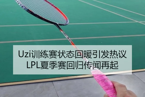 Uzi训练赛状态回暖引发热议 LPL夏季赛回归传闻再起