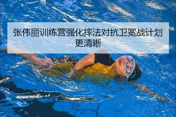 张伟丽训练营强化摔法对抗卫冕战计划更清晰