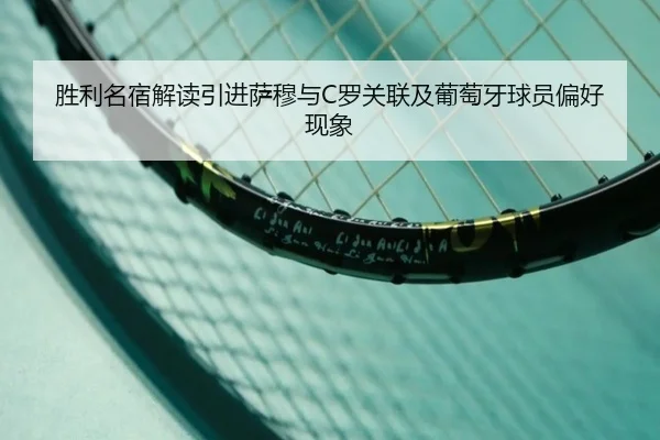胜利名宿解读引进萨穆与C罗关联及葡萄牙球员偏好现象